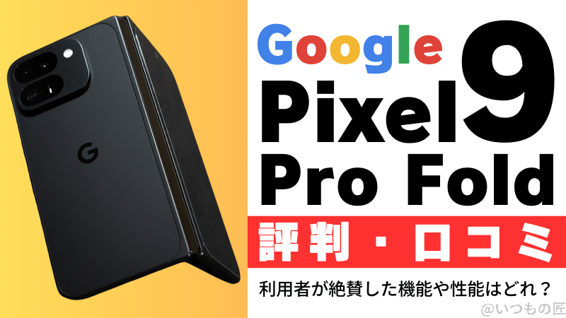 Google Pixel9 Pro Foldの評判・口コミを紹介!利用者が絶賛した機能や性能はどれ?